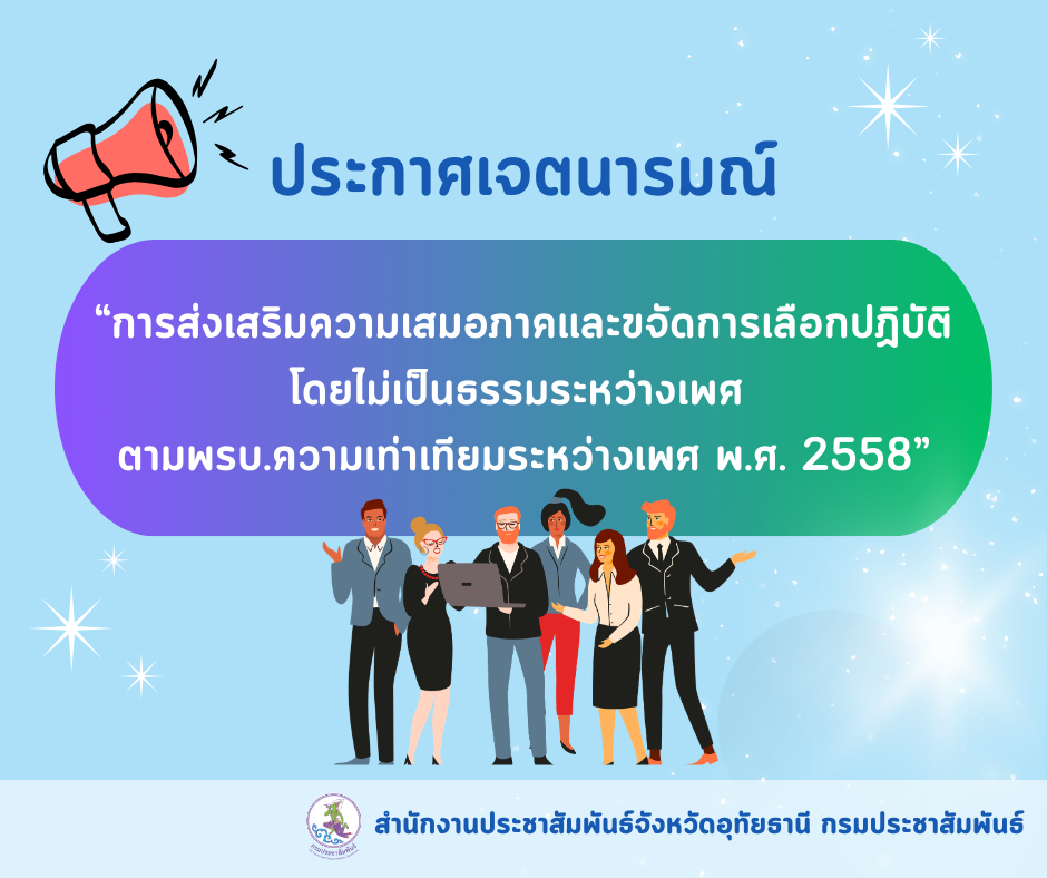 สำนักงานประชาสัมพันธ์จังหวัดอุทัยธานี ขอประกาศเจตนารมณ์ &ldquo;การส่งเสริมความเสมอภาคและขจัดการเลือกปฏิบัติ โดยไม่เป็นธรรมระหว่างเพศ  ตามพรบ.ความเท่าเทียมระหว่างเพศ พ.ศ. 2558&rdquo;  และ ประกาศเจตนารมณ์ &ldquo;การป้องกันและแก้ไขปัญหาการล่วงละเมิดหรือ คุกคามทางเพศในการทำงาน&rdquo;